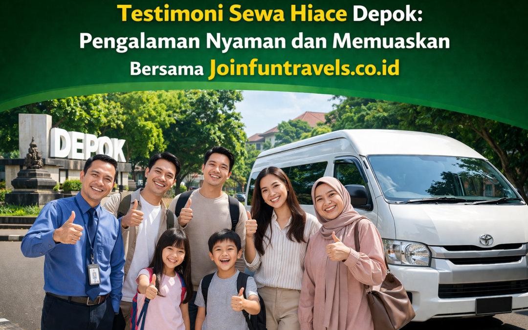 Testimoni Sewa Hiace Depok: Pengalaman Nyaman dan Memuaskan Bersama Joinfuntravels.co.id